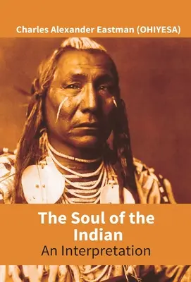 Az indiánok lelke: Egy értelmezés (Eastman (Ohiyesa) Charles Alexander) - The Soul Of The Indian: An Interpretation (Eastman (Ohiyesa) Charles Alexander)