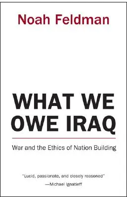 Amivel Iraknak tartozunk: A háború és a nemzetépítés etikája - What We Owe Iraq: War and the Ethics of Nation Building