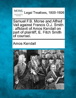 Samuel F. B. Morse és Alfred Vail Francis O. J. Smith ellen: Amos Kendall eskü alatt tett vallomása a felperes részéről, E. Fitch Smith ügyvédje. - Samuel F.B. Morse and Alfred Vail Against Francis O.J. Smith: Affidavit of Amos Kendall on Part of Plaintiff, E. Fitch Smith of Counsel.