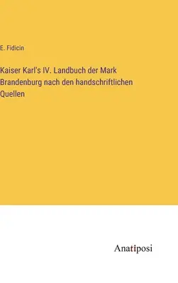 Kaiser Karl IV. Landbuch der Mark Brandenburg nach den handschriftlichen Quellen - Kaiser Karl's IV. Landbuch der Mark Brandenburg nach den handschriftlichen Quellen