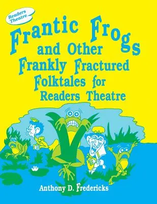 Frantic Frogs and Other Frankly Fractured Folktales for Readers Theatre (Frantikus békák és más őszintén megtört népmesék olvasószínházi előadásra) - Frantic Frogs and Other Frankly Fractured Folktales for Readers Theatre