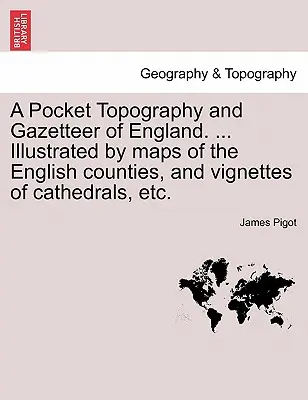 Anglia zsebtopográfiája és földrajzi térképe. ... Illusztrálva az angol megyék térképeivel, és a katedrálisok vignettáival stb. I. kötet - A Pocket Topography and Gazetteer of England. ... Illustrated by maps of the English counties, and vignettes of cathedrals, etc. Vol. I