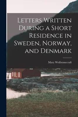 Rövid svédországi, norvégiai és dániai tartózkodása alatt írt levelek - Letters Written During a Short Residence in Sweden, Norway, and Denmark