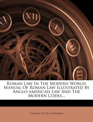 Római jog a modern világban: Manual Of Roman Law Illustrated By Anglo-american Law And The Modern Codes... - Roman Law In The Modern World: Manual Of Roman Law Illustrated By Anglo-american Law And The Modern Codes...