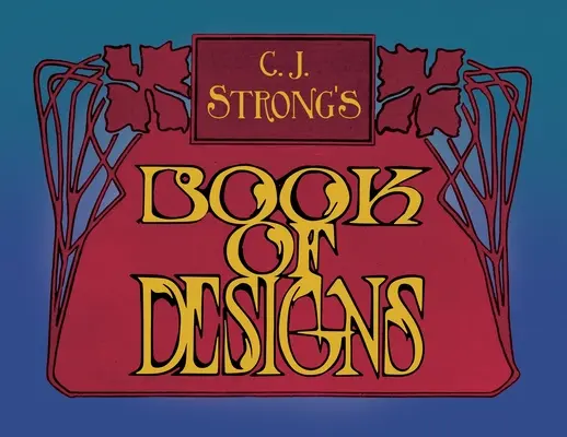 C. J. Strong's Book of Designs: A dekoratív minták és színes tipográfia lenyűgöző gyűjteménye - C. J. Strong's Book of Designs: A Stunning Collection of Decorative Designs & Colour Typography