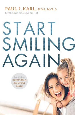 Start Smiling Again: A gyönyörű mosoly megszerzésének útmutatója - Start Smiling Again: Your Guide to Obtaining a Beautiful Smile