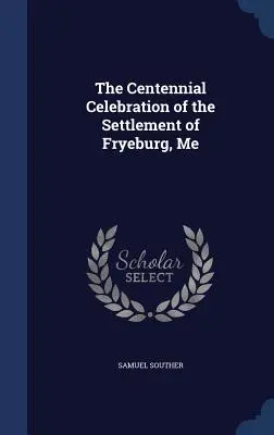 Fryeburg, Me településének százéves ünnepségei - The Centennial Celebration of the Settlement of Fryeburg, Me