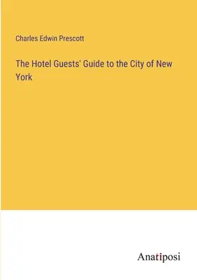 A szállóvendégek útikönyve New York városába - The Hotel Guests' Guide to the City of New York