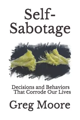 Önszabotázs: Döntések és viselkedésmódok, amelyek megrontják az életünket - Self-Sabotage: Decisions and Behaviors That Corrode Our Lives