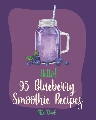 Helló! 95 áfonyás turmix recept: A legjobb áfonyás smoothie szakácskönyv kezdőknek [Superfood Smoothie szakácskönyv, Zöldség és gyümölcs smoothie R - Hello! 95 Blueberry Smoothie Recipes: Best Blueberry Smoothie Cookbook Ever For Beginners [Superfood Smoothie Cookbook, Vegetable And Fruit Smoothie R