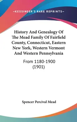A Connecticuti Fairfield megye, Connecticut, Kelet-New York, Nyugat-Vermont és Nyugat-Pennsylvania Mead családjának története és genealógiája: From 1180-1900 - History And Genealogy Of The Mead Family Of Fairfield County, Connecticut, Eastern New York, Western Vermont And Western Pennsylvania: From 1180-1900