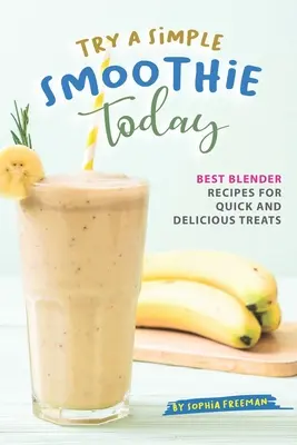 Próbáljon ki egy egyszerű turmixot még ma: A legjobb turmixgépreceptek a gyors és finom kezelésekhez - Try A Simple Smoothie Today: Best Blender Recipes for Quick and Delicious Treats