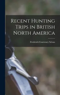 Legutóbbi vadászutak Észak-Amerika brit részén - Recent Hunting Trips in British North America