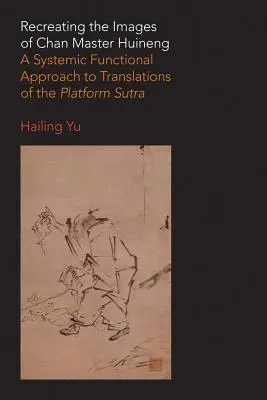 Huineng Csan mester képeinek újrateremtése: A Platform szútra fordításainak rendszerszintű funkcionális megközelítése - Recreating the Images of Chan Master Huineng: A Systemic Functional Approach to Translations of the Platform Sutra