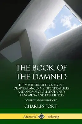 Az elkárhozottak könyve: Az UFO-k, az emberek eltűnései, a mítikus lények és a rendellenes megmagyarázhatatlan jelenségek és tapasztalatok rejtélyei, Co - The Book of the Damned: The Mysteries of UFOs, People Disappearances, Mythic Creatures and Anomalous Unexplained Phenomena and Experiences, Co