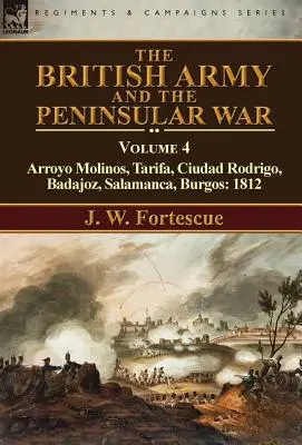 A brit hadsereg és a félszigeti háború: 4. kötet - Arroyo Molinos, Tarifa, Ciudad Rodrigo, Badajoz, Salamanca, Burgos: 1812. - The British Army and the Peninsular War: Volume 4-Arroyo Molinos, Tarifa, Ciudad Rodrigo, Badajoz, Salamanca, Burgos: 1812