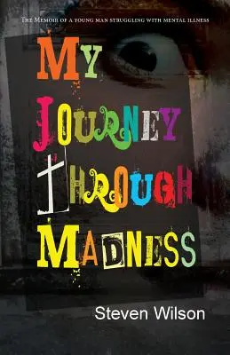 Utazásom az őrületen keresztül: Egy elmebetegséggel küzdő fiatalember emlékiratai - My Journey Through Madness: The Memoir of a Young Man Struggling with Mental Illness