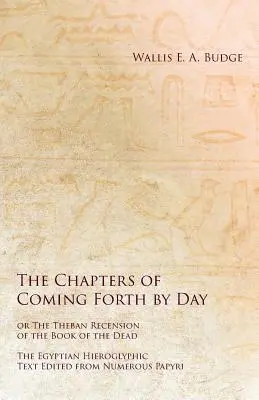 Az Eljövök nappal vagy A halottak könyvének thébai recenziója - Az egyiptomi hieroglifikus szöveg számos papiruszból szerkesztve - The Chapters of Coming Forth by Day or The Theban Recension of the Book of the Dead - The Egyptian Hieroglyphic Text Edited from Numerous Papyrus