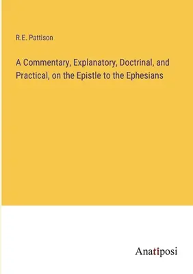 Magyarázó, tanítói és gyakorlati kommentár az Efézusiakhoz írt levélhez - A Commentary, Explanatory, Doctrinal, and Practical, on the Epistle to the Ephesians