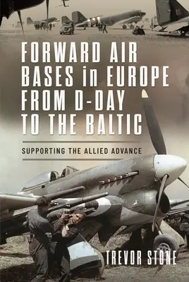 Előretolt légi bázisok Európában a D-naptól a Balti-tengerig: A szövetségesek előrenyomulásának támogatása - Forward Air Bases in Europe from D-Day to the Baltic: Supporting the Allied Advance