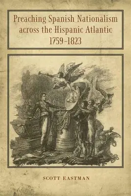 A spanyol nacionalizmus prédikálása az Atlanti-óceán spanyol részén, 1759-1823 - Preaching Spanish Nationalism Across the Hispanic Atlantic, 1759-1823