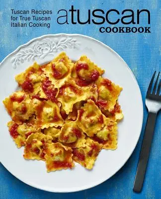 A toszkán szakácskönyv: Toszkán receptek az igazi toszkán olasz konyhához (2. kiadás) - A Tuscan Cookbook: Tuscan Recipes for True Tuscan Italian Cooking (2nd Edition)