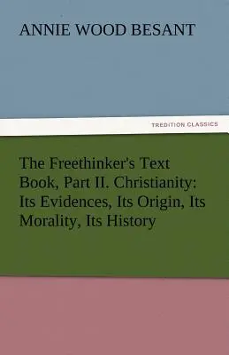 A szabadgondolkodók tankönyve, II. rész. Kereszténység: Bizonyítékai, eredete, erkölcsisége, történelme - The Freethinker's Text Book, Part II. Christianity: Its Evidences, Its Origin, Its Morality, Its History