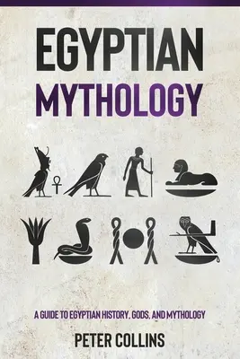 Egyiptomi mitológia: A Guide to Egyptian History, Gods, and Mythology (Útmutató az egyiptomi történelemhez, istenekhez és mitológiához) - Egyptian Mythology: A Guide to Egyptian History, Gods, and Mythology