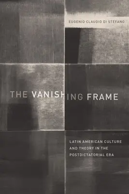 Az eltűnő keret: Latin-amerikai kultúra és elmélet a posztdiktatórikus korszakban - The Vanishing Frame: Latin American Culture and Theory in the Postdictatorial Era