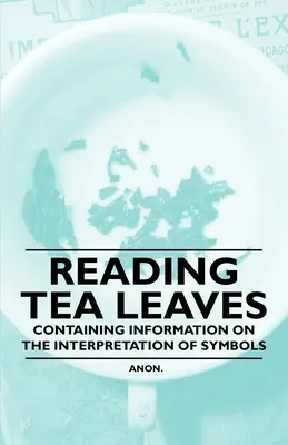 A tealevelek olvasása - Információkat tartalmaz a szimbólumok értelmezéséről - Reading Tea Leaves - Containing Information on the Interpretation of Symbols