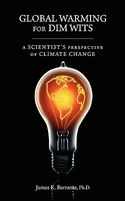 Globális felmelegedés homályos elméknek: Egy tudós nézőpontja az éghajlatváltozásról - Global Warming for Dim Wits: A Scientist's Perspective of Climate Change