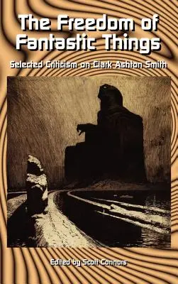 A fantasztikus dolgok szabadsága: Válogatott kritikák Clark Ashton Smithről - The Freedom of Fantastic Things: Selected Criticism on Clark Ashton Smith