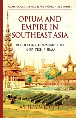 Ópium és birodalom Délkelet-Ázsiában: A fogyasztás szabályozása a brit Burmában - Opium and Empire in Southeast Asia: Regulating Consumption in British Burma