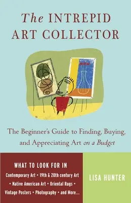 A rettenthetetlen műgyűjtő: The Beginner's Guide to Finding, Buying, and Appreciating Art on a Budget (Kezdő művészeti gyűjtők útmutatója a művészet megtalálására, megvásárlására és megbecsülésére). - The Intrepid Art Collector: The Beginner's Guide to Finding, Buying, and Appreciating Art on a Budget