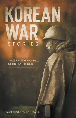 Koreai háborús történetek: Történetek a tűz és vér jeges poklából - Korean War Stories: Tales from an Icy Hell of Fire and Blood