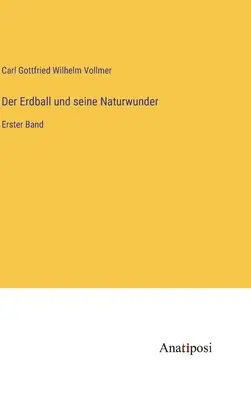 Der Erdball und seine Naturwunder: Erster Band