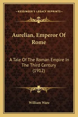 Aurelianus, Róma császára: A Római Birodalom története a harmadik században (1912) - Aurelian, Emperor Of Rome: A Tale Of The Roman Empire In The Third Century (1912)