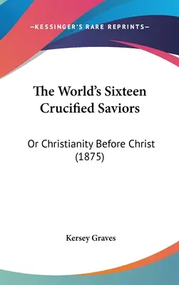 A világ tizenhat keresztre feszített megváltója: Vagy a Krisztus előtti kereszténység (1875) - The World's Sixteen Crucified Saviors: Or Christianity Before Christ (1875)