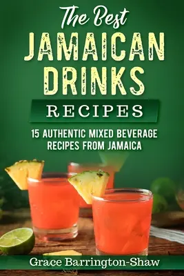A legjobb jamaikai italok receptjei: 15 autentikus jamaicai vegyes ital receptje - The Best Jamaican Drinks Recipes: 15 Authentic Mixed Beverage Recipes from Jamaica