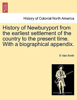 Newburyport története az ország legkorábbi letelepedésétől napjainkig. életrajzi függelékkel. - History of Newburyport from the Earliest Settlement of the Country to the Present Time. with a Biographical Appendix.