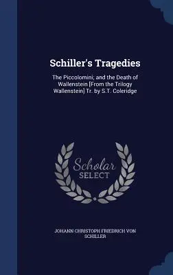 Schiller tragédiái: A Piccolomini; és Wallenstein halála [A Wallenstein-trilógiából] Fordította: S.T. Coleridge - Schiller's Tragedies: The Piccolomini; and the Death of Wallenstein [From the Trilogy Wallenstein] Tr. by S.T. Coleridge