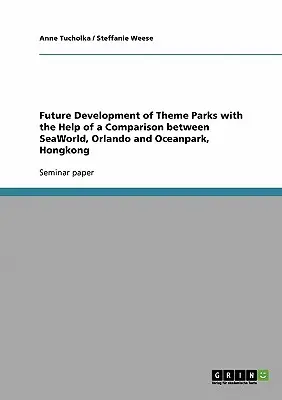 A témaparkok jövőbeli fejlődése az orlandói SeaWorld és a hongkongi Oceanpark összehasonlításának segítségével - Future Development of Theme Parks with the Help of a Comparison between SeaWorld, Orlando and Oceanpark, Hongkong