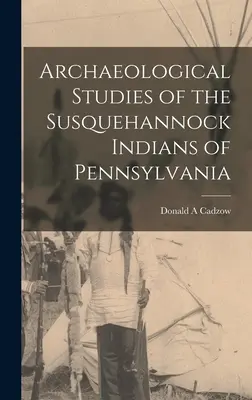 A pennsylvaniai susquehannock indiánok régészeti tanulmányai - Archaeological Studies of the Susquehannock Indians of Pennsylvania