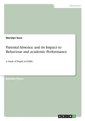 A szülői távollét és annak hatása a viselkedésre és a tanulmányi teljesítményre: Tanulók vizsgálata a Polillo-i tanulók körében - Parental Absence and its Impact to Behaviour and academic Performance: A Study of Pupils in Polillo