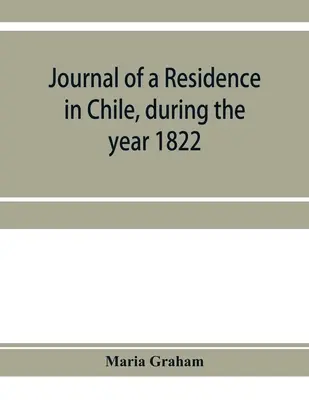 Napló egy chilei tartózkodásról az 1822. évben: és egy utazás Chiléből Brazíliába 1823-ban. - Journal of a residence in Chile, during the year 1822: and a voyage from Chile to Brazil in 1823