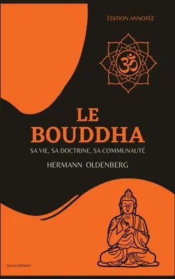 Le Bouddha: sa vie, sa doctrine, sa communaut (dition annote)