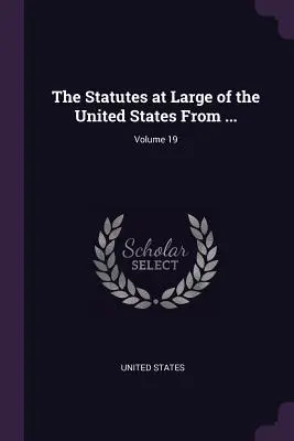 The Statutes at Large of the United States from ...; 19. kötet - The Statutes at Large of the United States From ...; Volume 19