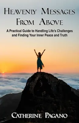 Mennyei üzenetek fentről: Gyakorlati útmutató az élet kihívásainak kezeléséhez és a belső béke megtalálásához - Heavenly Messages From Above: A Practical Guide to Handling Life's Challenges and Finding Your Inner Peace