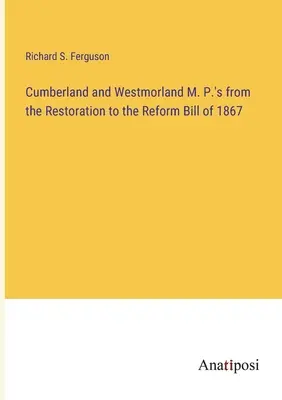 Cumberland és Westmorland képviselőháza a restaurációtól az 1867-es reformtörvényjavaslatig - Cumberland and Westmorland M. P.'s from the Restoration to the Reform Bill of 1867