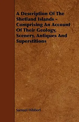 A Shetland-szigetek leírása - Geológiai, tájképi, antikvitás és babonák leírása - A Description of the Shetland Islands - Comprising an Account of their Geology, Scenery, Antiques and Superstitions